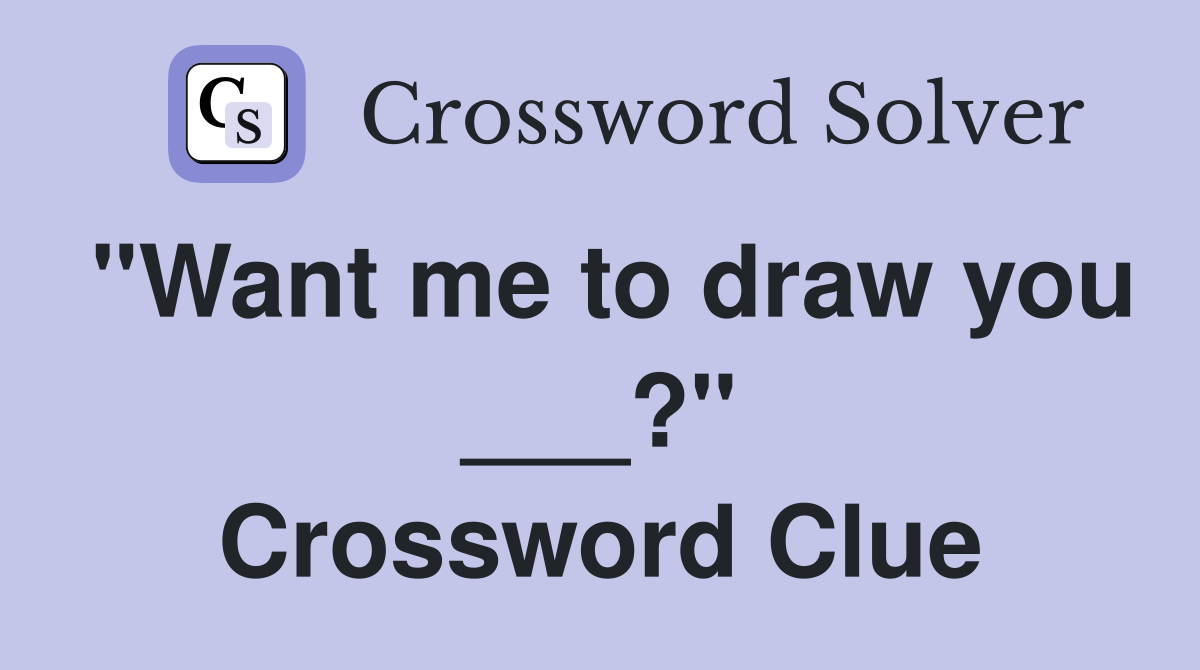 "Want me to draw you ___?" Crossword Clue