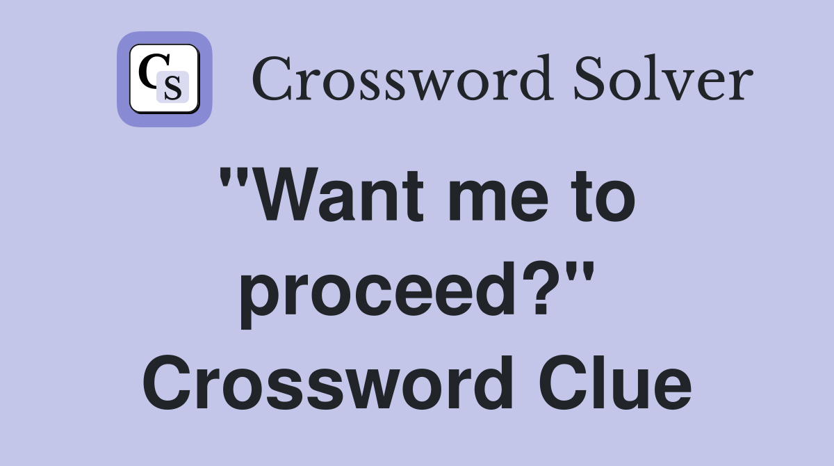 "Want me to proceed?" Crossword Clue