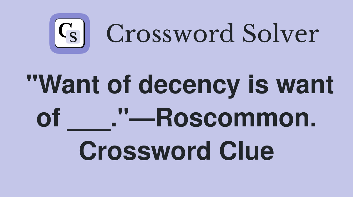 "Want of decency is want of ___."—Roscommon. Crossword Clue