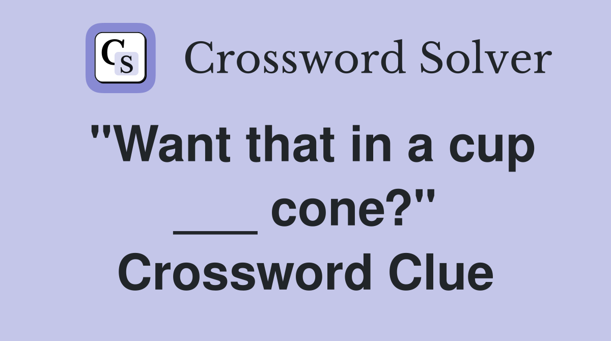 "Want that in a cup ___ cone?" Crossword Clue