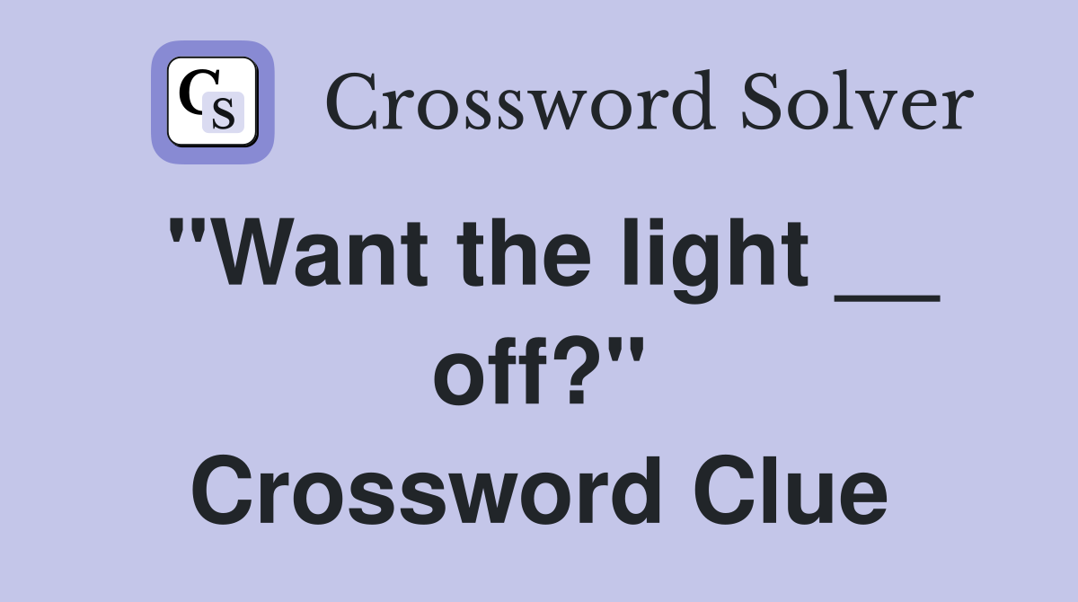 "Want the light __ off?" Crossword Clue