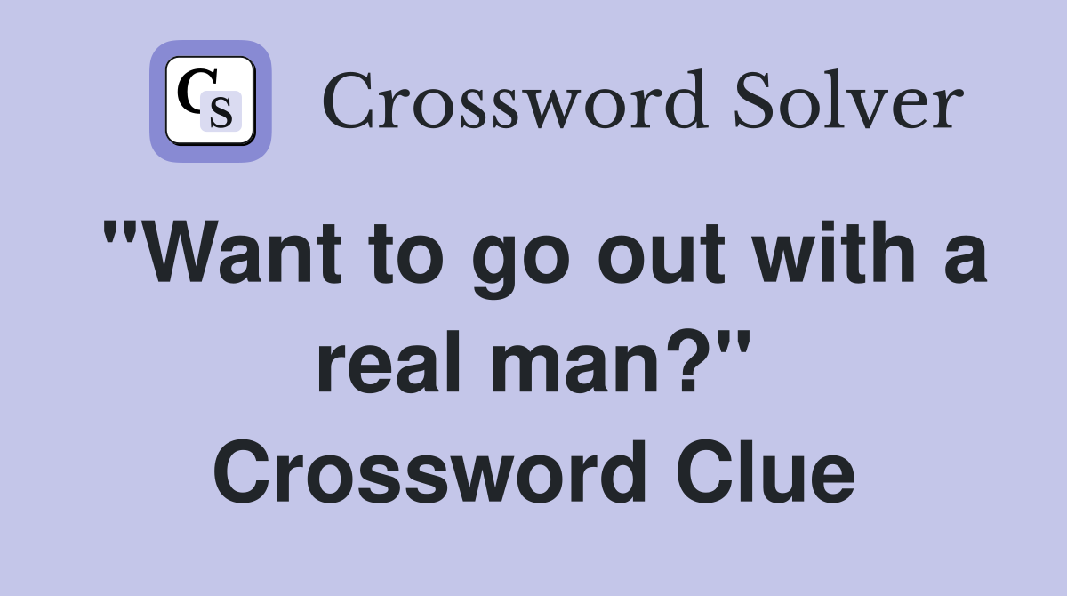 "Want to go out with a real man?" Crossword Clue