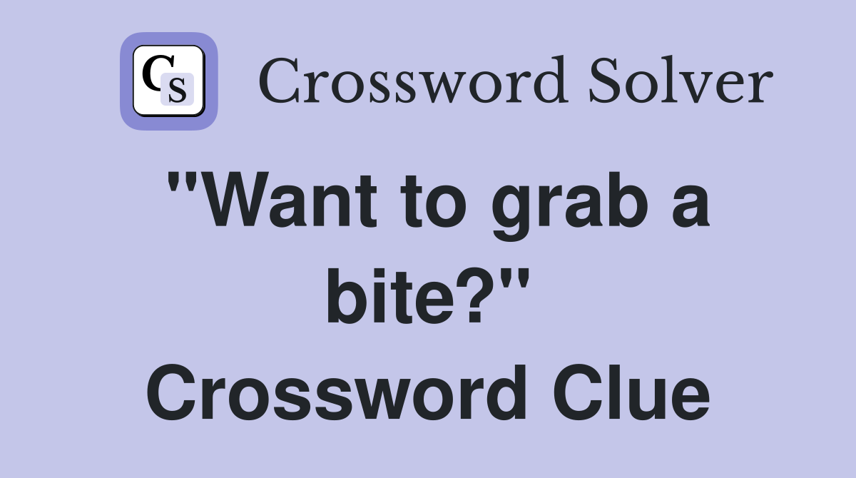 "Want to grab a bite?" Crossword Clue