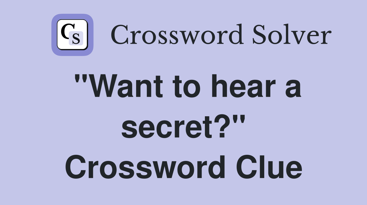 "Want to hear a secret?" Crossword Clue