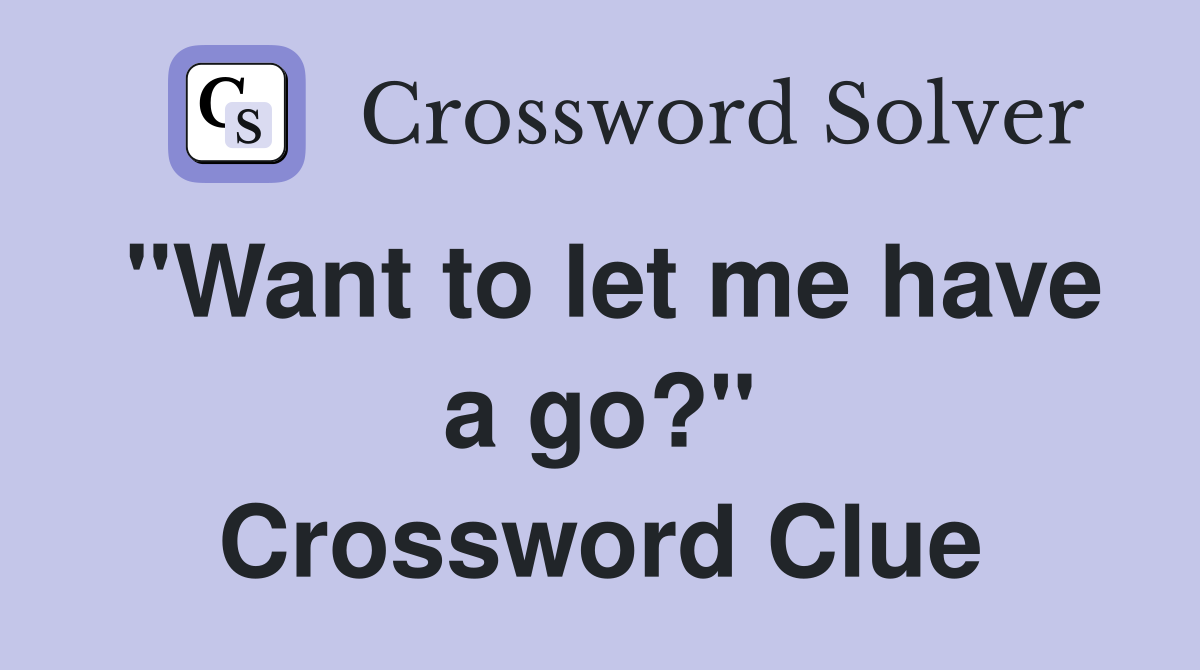 "Want to let me have a go?" Crossword Clue