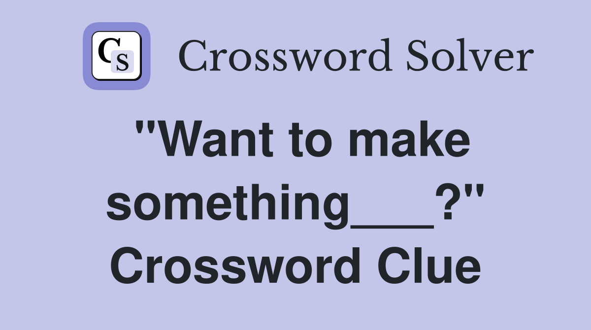 "Want to make something___?" Crossword Clue