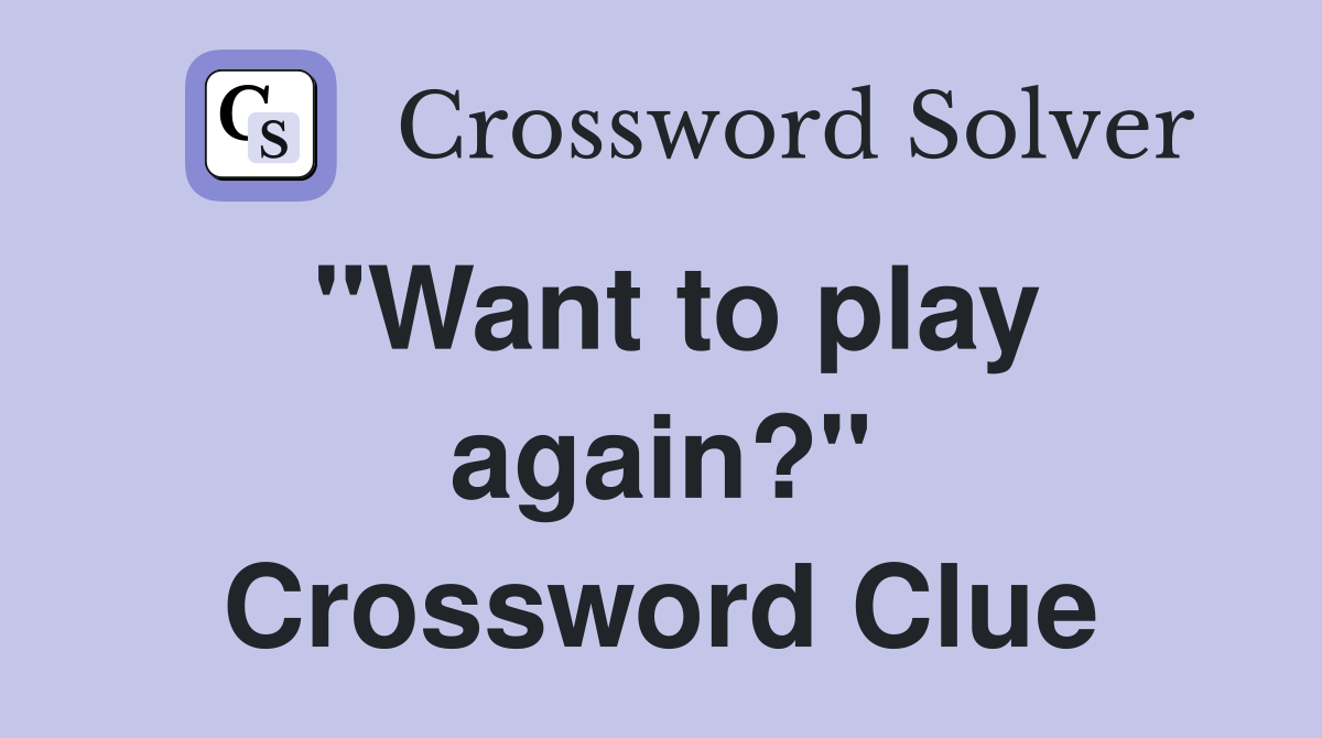 "Want to play again?" Crossword Clue