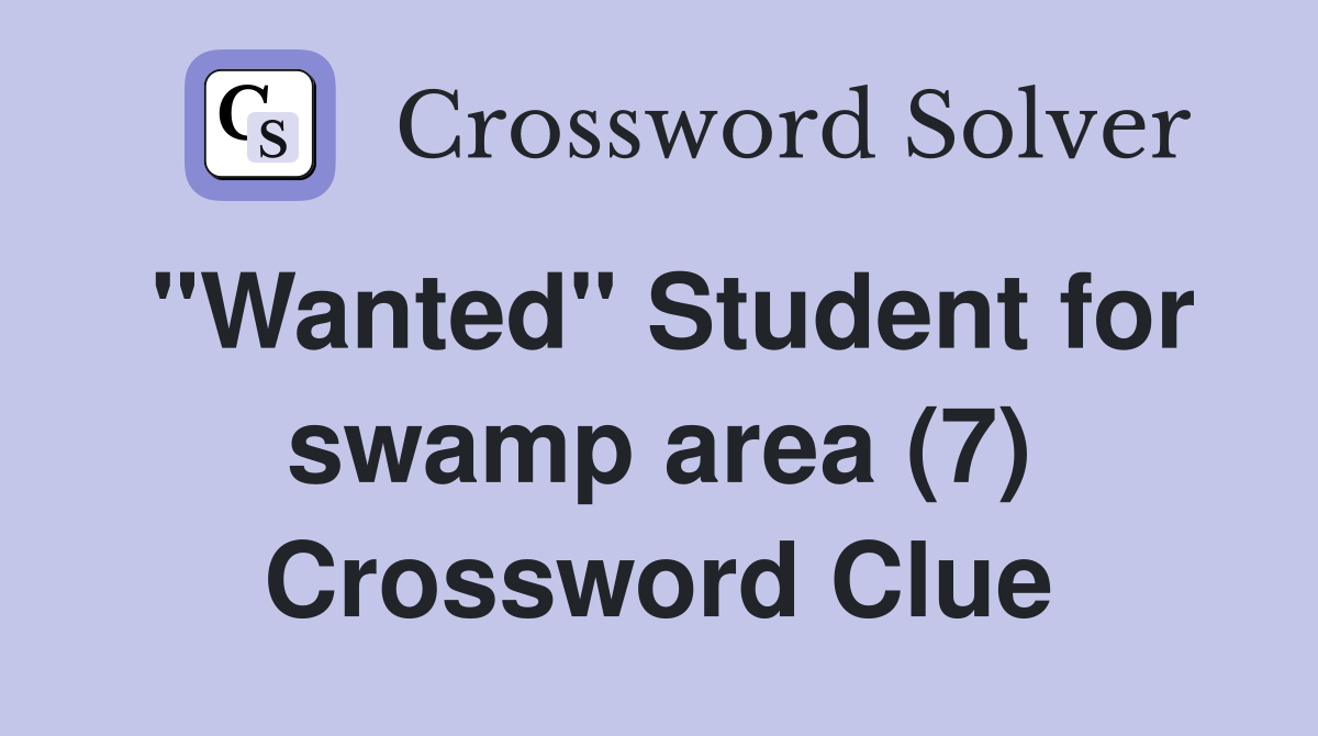 "Wanted" Student for swamp area (7) Crossword Clue