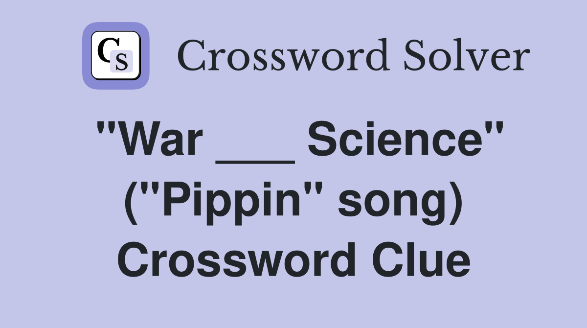 "War ___ Science" ("Pippin" song) Crossword Clue