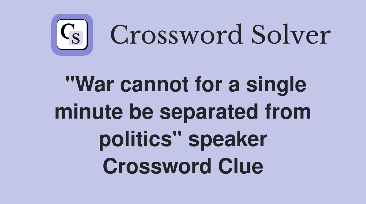 "War cannot for a single minute be separated from politics" speaker Crossword Clue
