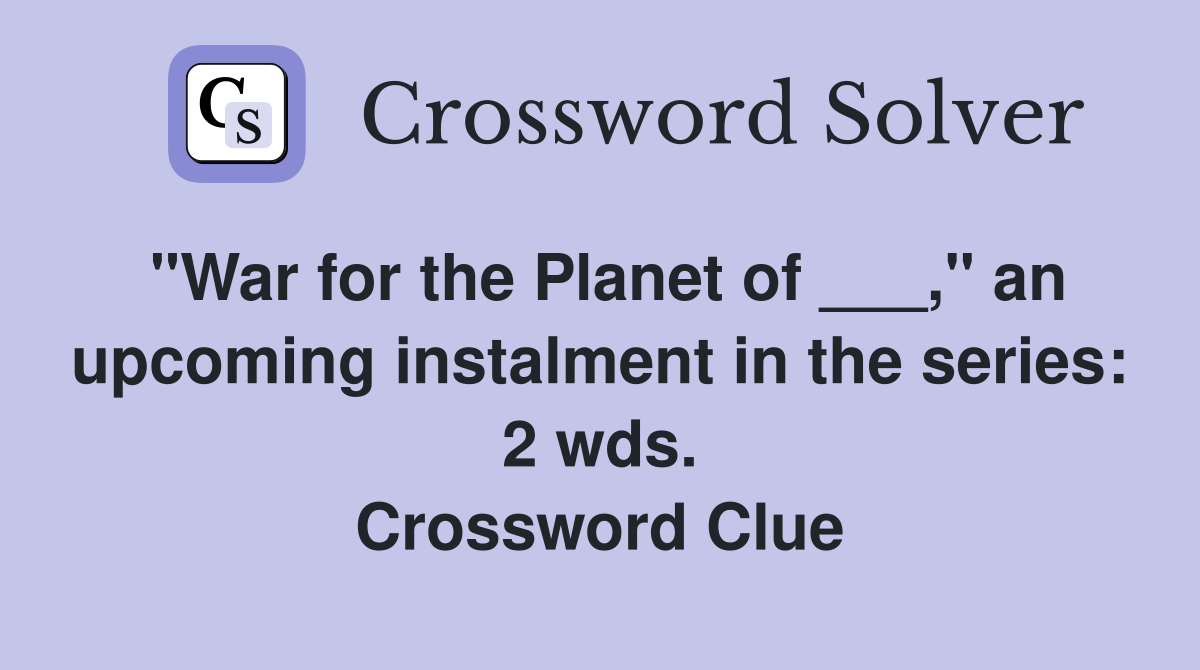 "War for the Planet of ___," an upcoming instalment in the series: 2 wds. Crossword Clue