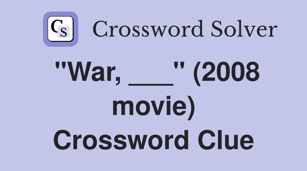 "War, ___" (2008 movie) Crossword Clue