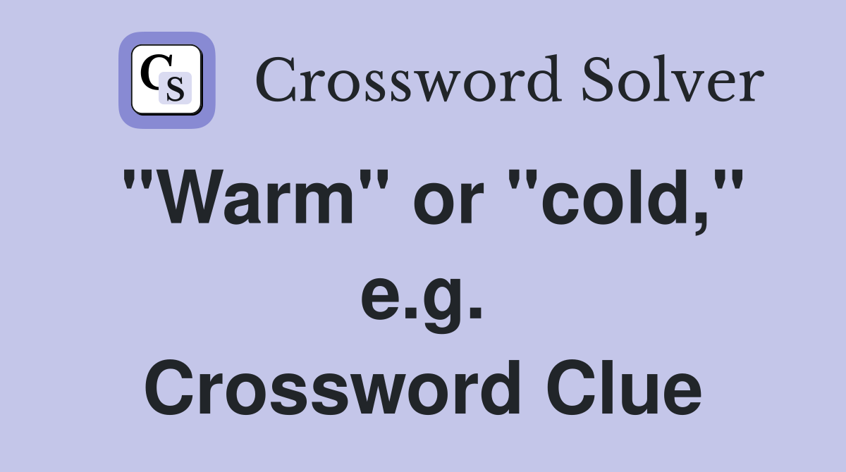 "Warm" or "cold," e.g. Crossword Clue