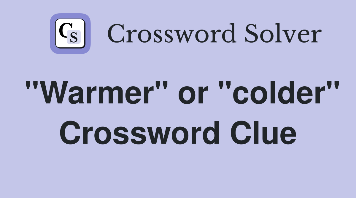 "Warmer" or "colder" Crossword Clue