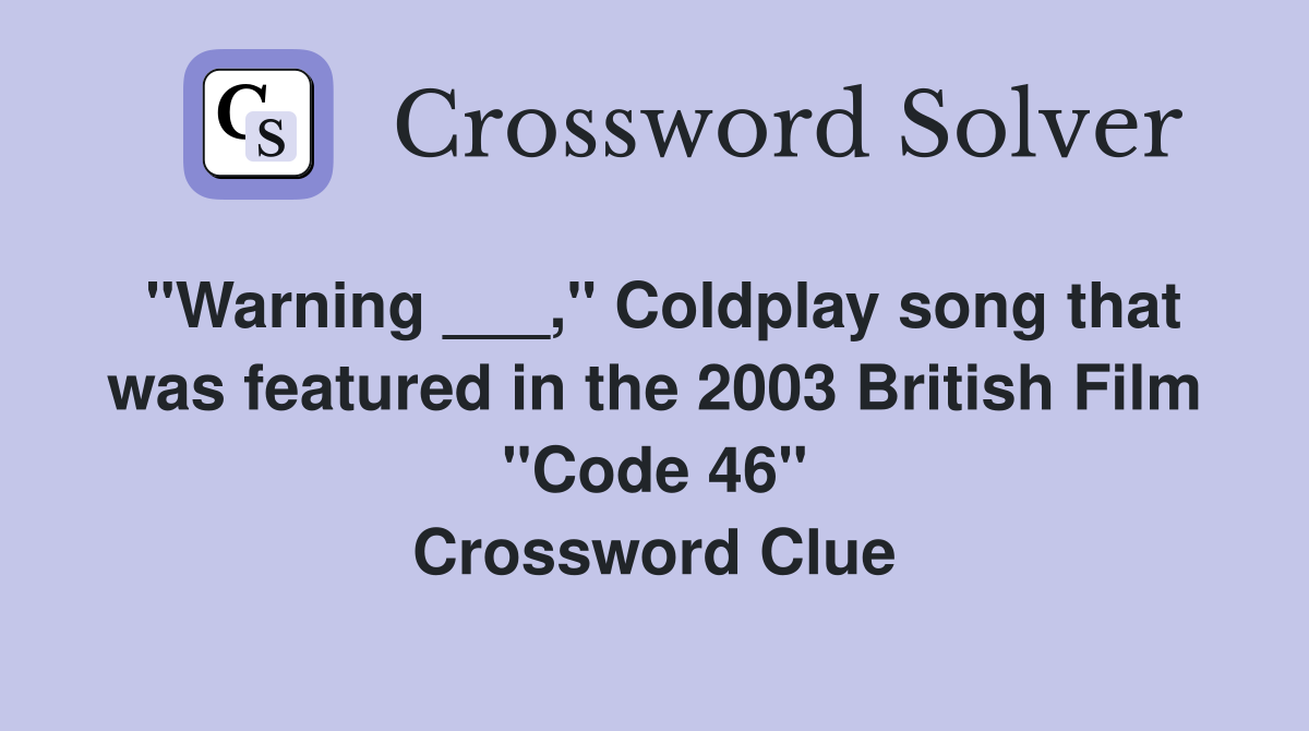 "Warning ___," Coldplay song that was featured in the 2003 British Film "Code 46" Crossword Clue