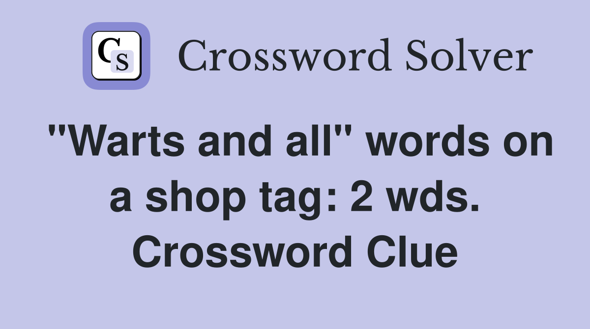 "Warts and all" words on a shop tag: 2 wds. Crossword Clue