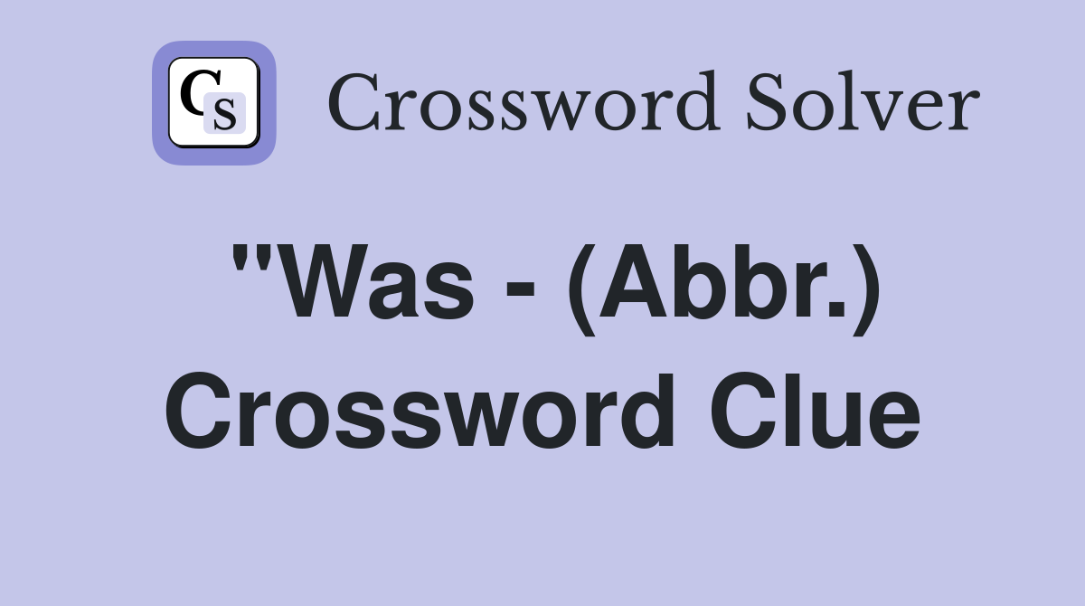 "Was - (Abbr.) Crossword Clue