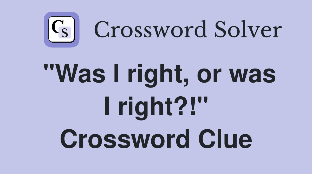 "Was I right, or was I right?!" Crossword Clue