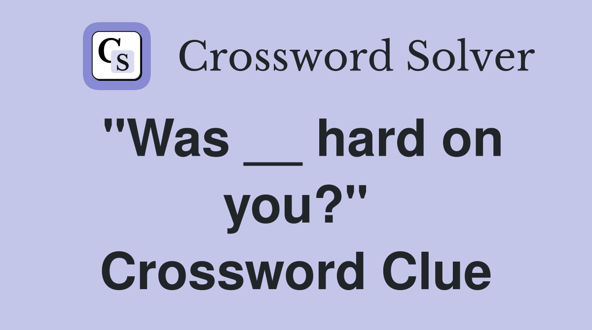 "Was __ hard on you?" Crossword Clue