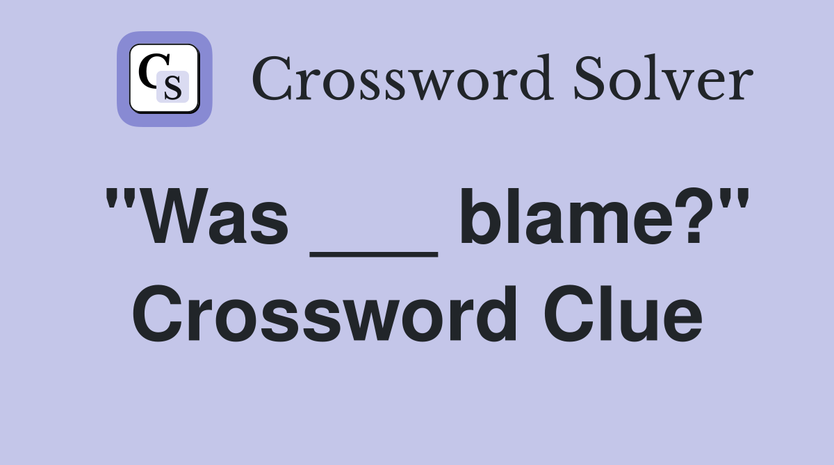 "Was ___ blame?" Crossword Clue