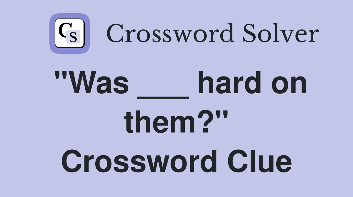 "Was ___ hard on them?" Crossword Clue