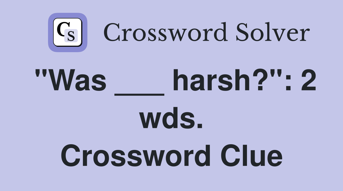 "Was ___ harsh?": 2 wds. Crossword Clue