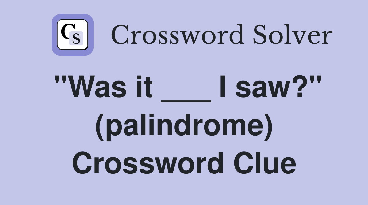 "Was it ___ I saw?" (palindrome) Crossword Clue