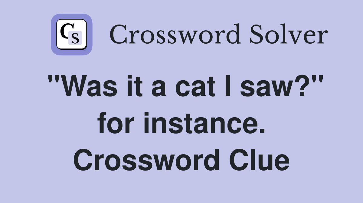 "Was it a cat I saw?" for instance. Crossword Clue