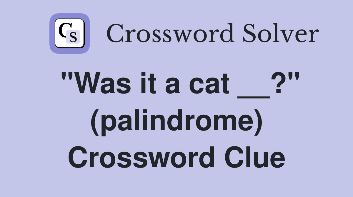 "Was it a cat __?" (palindrome) Crossword Clue