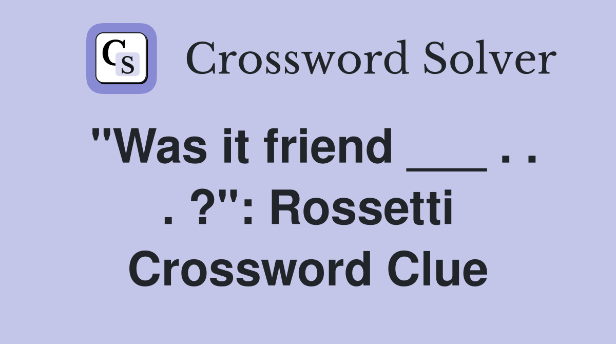 "Was it friend ___ . . . ?": Rossetti Crossword Clue