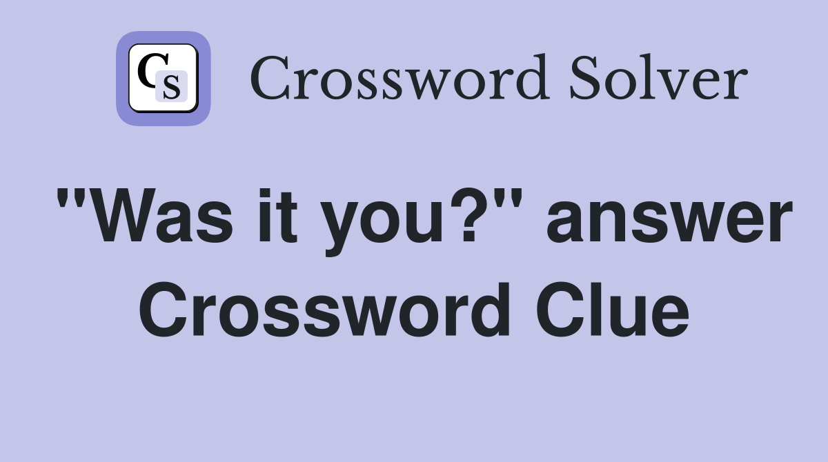 "Was it you?" answer Crossword Clue