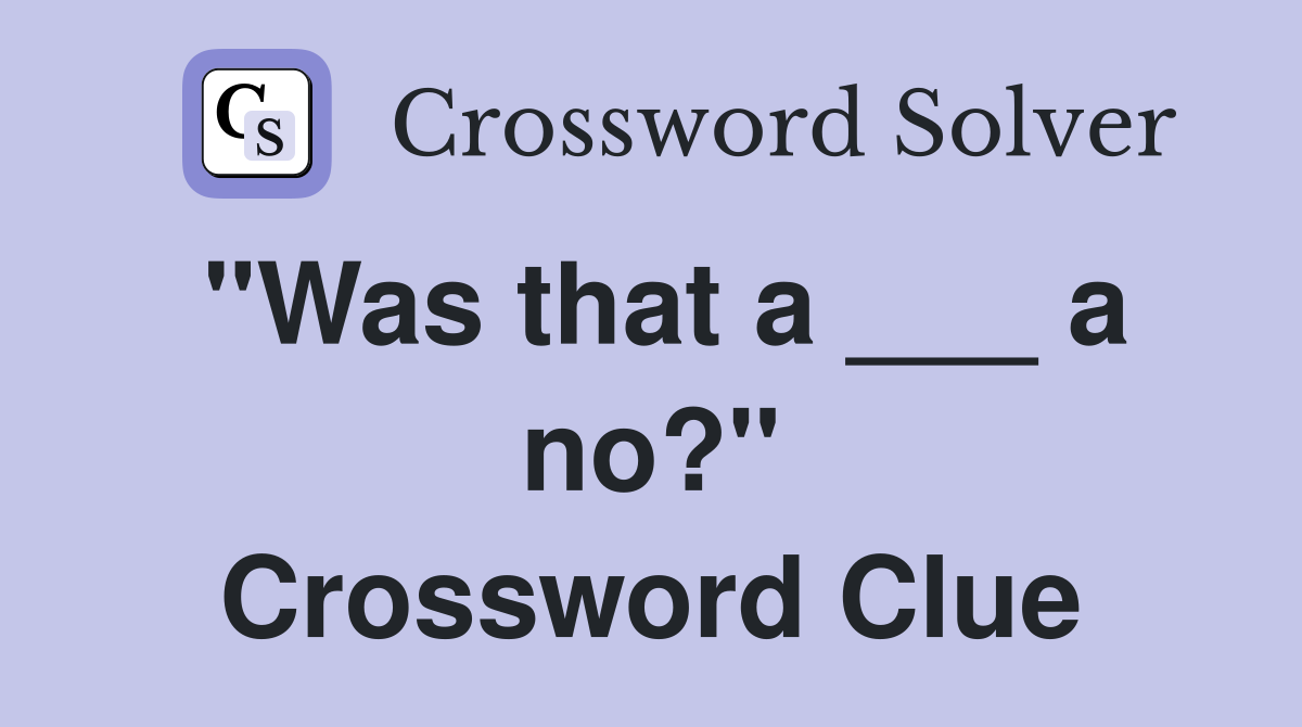 "Was that a ___ a no?" Crossword Clue
