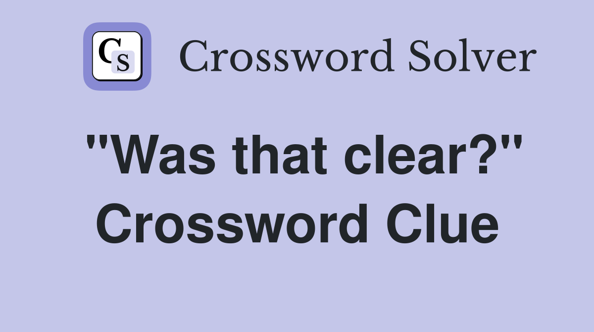 "Was that clear?" Crossword Clue