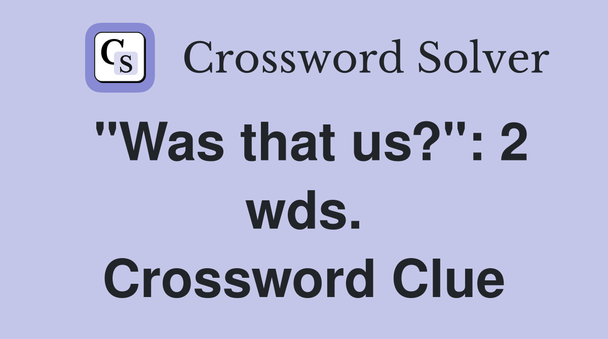 "Was that us?": 2 wds. Crossword Clue