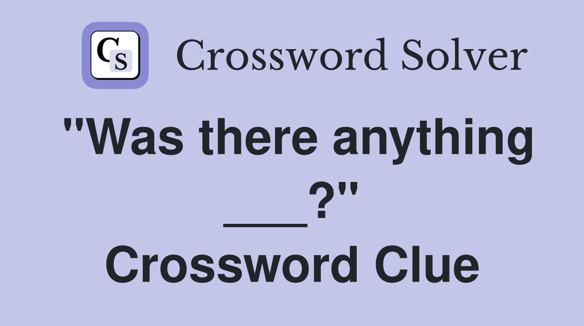 "Was there anything ___?" Crossword Clue