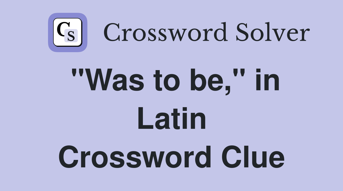 "Was to be," in Latin Crossword Clue