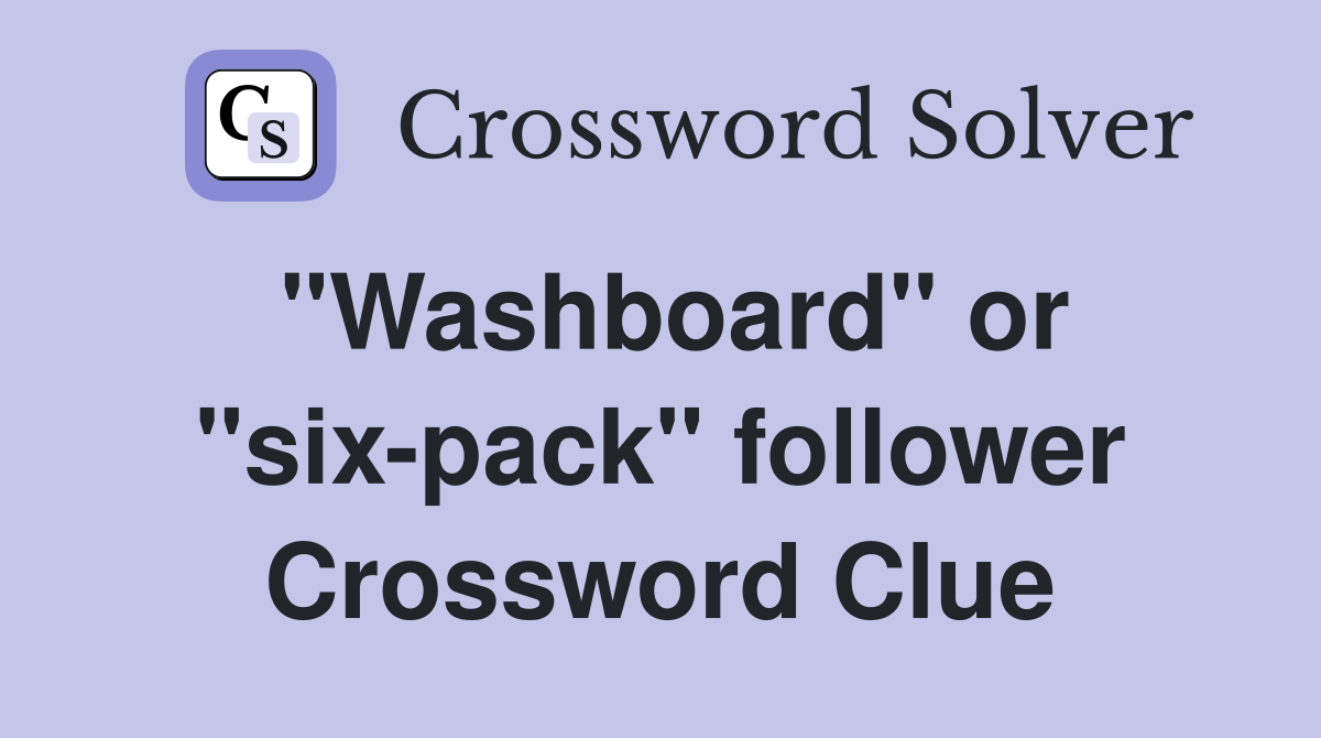 "Washboard" or "six-pack" follower Crossword Clue