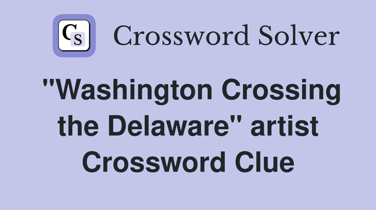 "Washington Crossing the Delaware" artist Crossword Clue