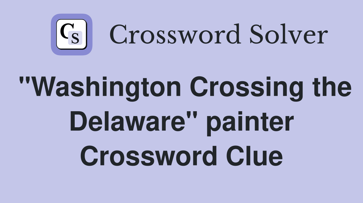 "Washington Crossing the Delaware" painter Crossword Clue