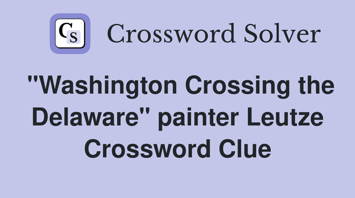 "Washington Crossing the Delaware" painter Leutze Crossword Clue