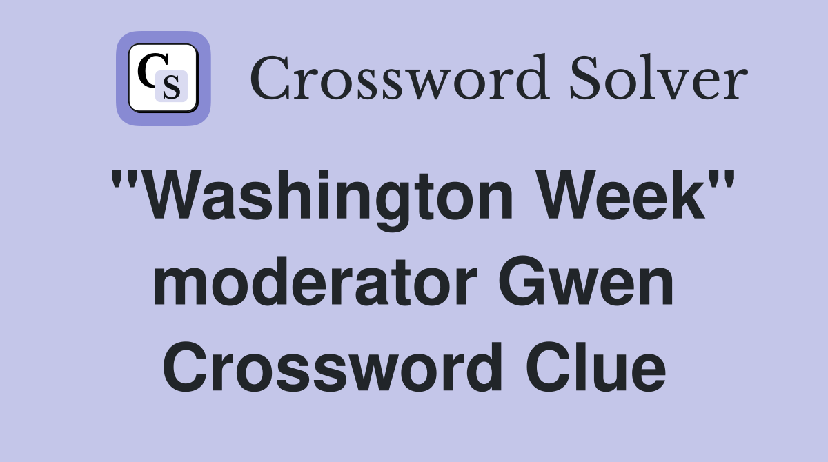 "Washington Week" moderator Gwen Crossword Clue