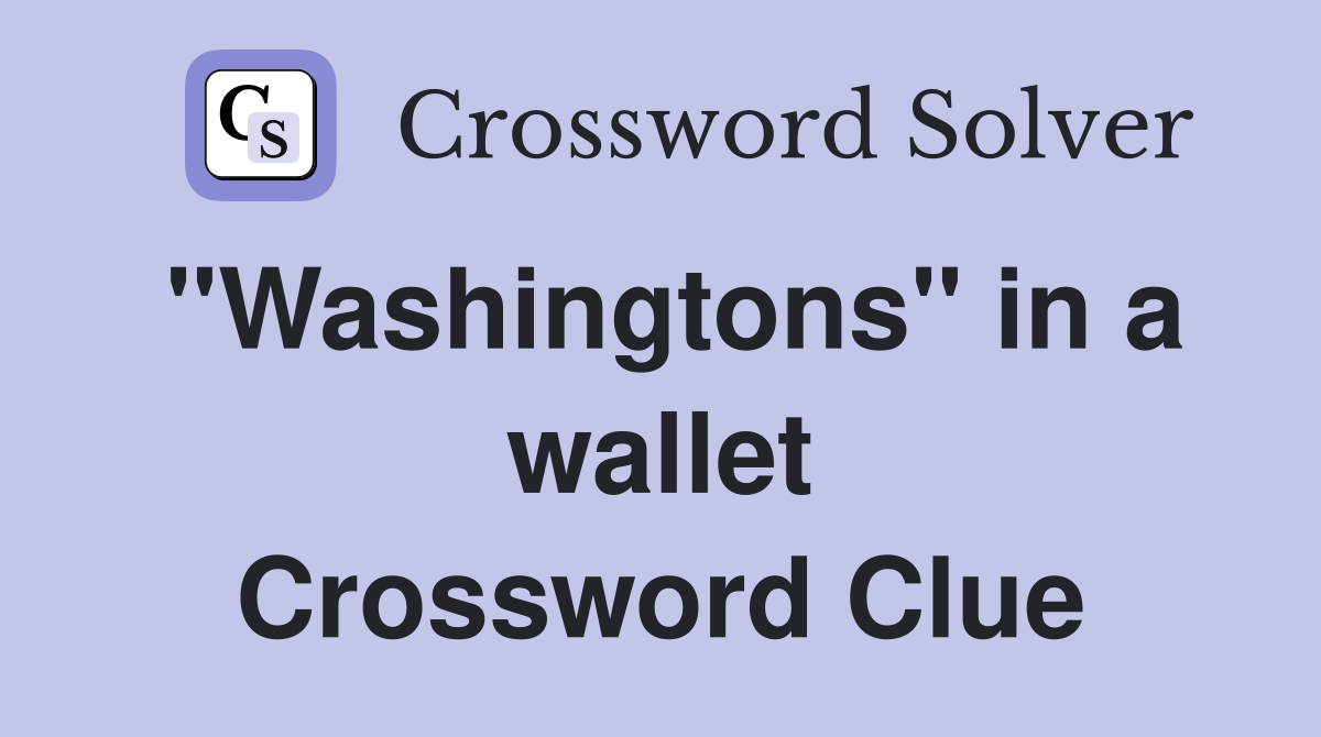 "Washingtons" in a wallet Crossword Clue
