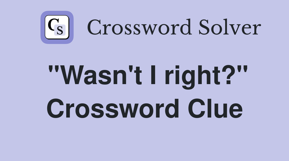 "Wasn't I right?" Crossword Clue