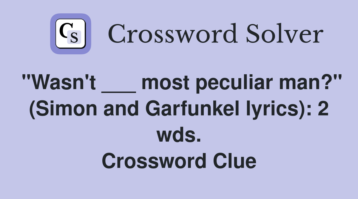 "Wasn't ___ most peculiar man?" (Simon and Garfunkel lyrics): 2 wds. Crossword Clue