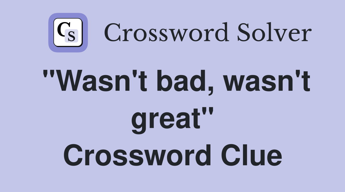 "Wasn't bad, wasn't great" Crossword Clue