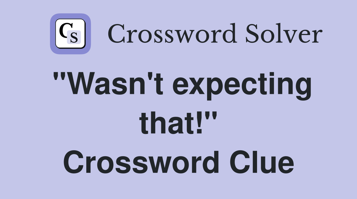 "Wasn't expecting that!" Crossword Clue