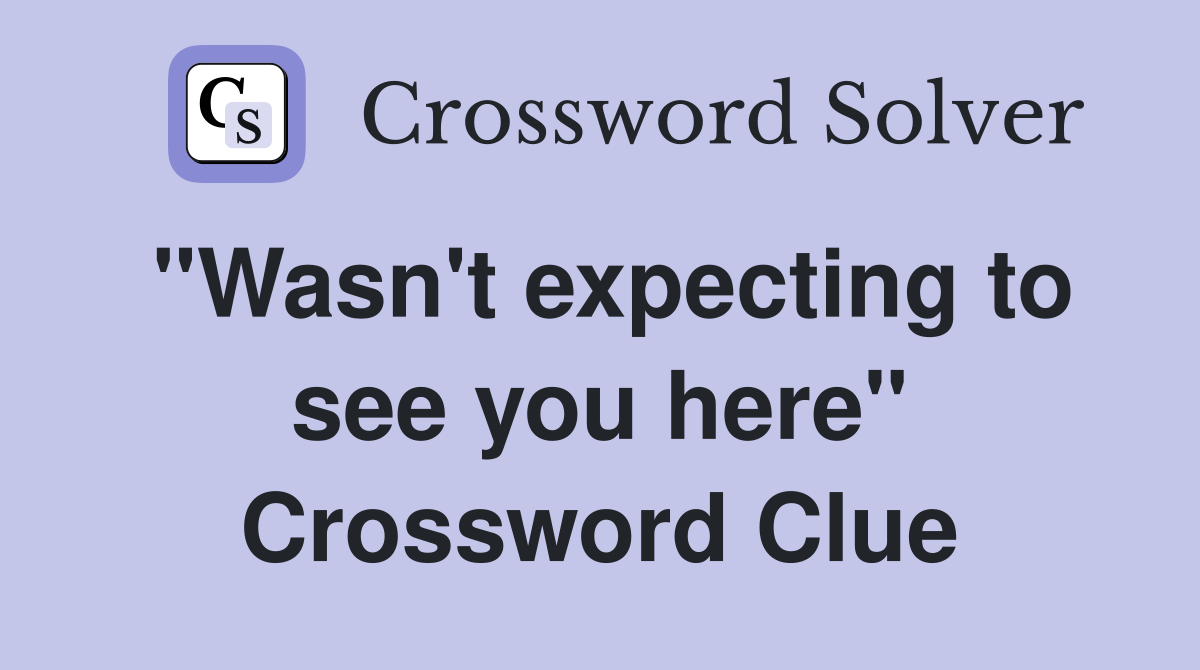 "Wasn't expecting to see you here" Crossword Clue