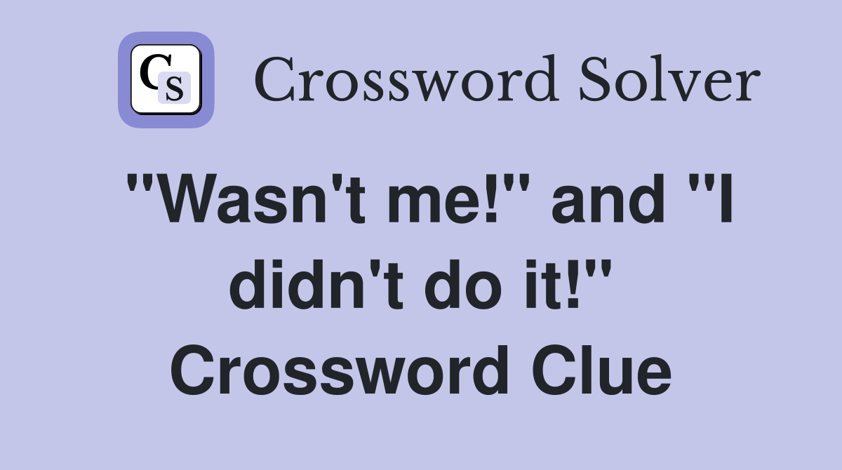 "Wasn't me!" and "I didn't do it!" Crossword Clue