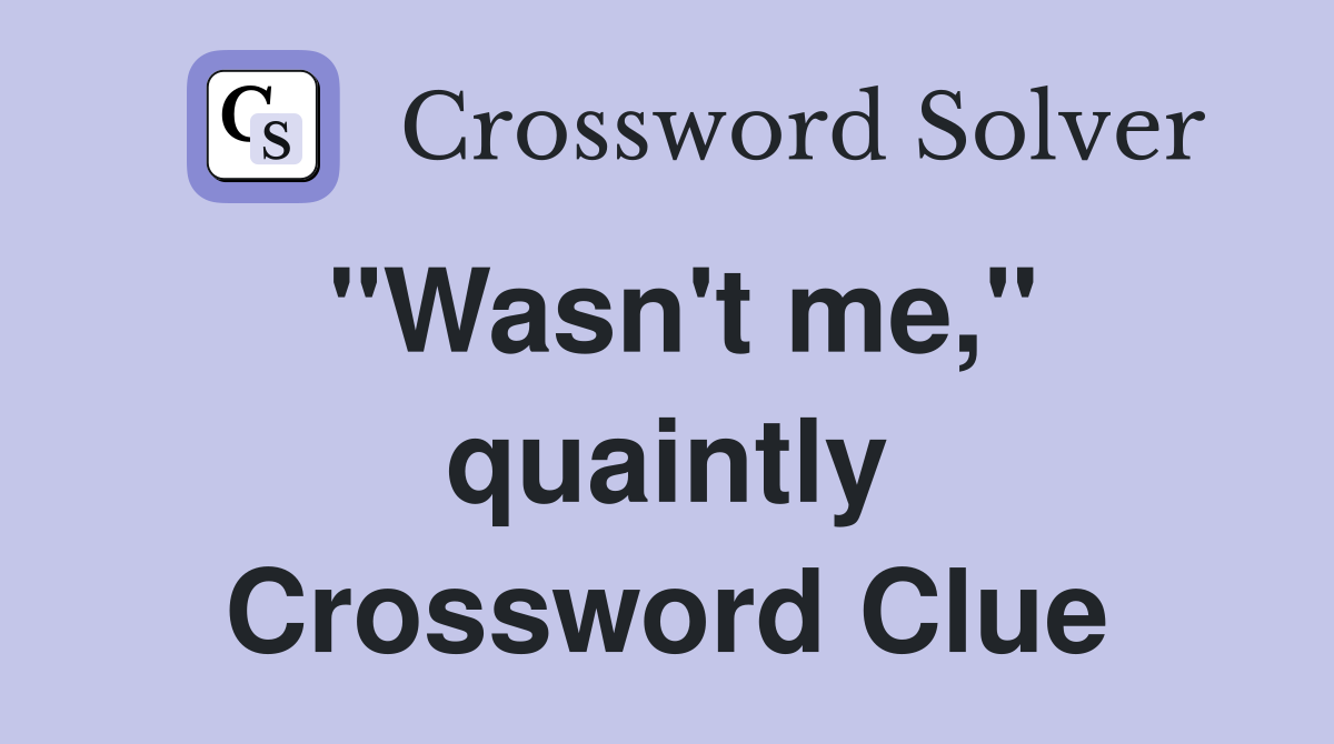 "Wasn't me," quaintly Crossword Clue