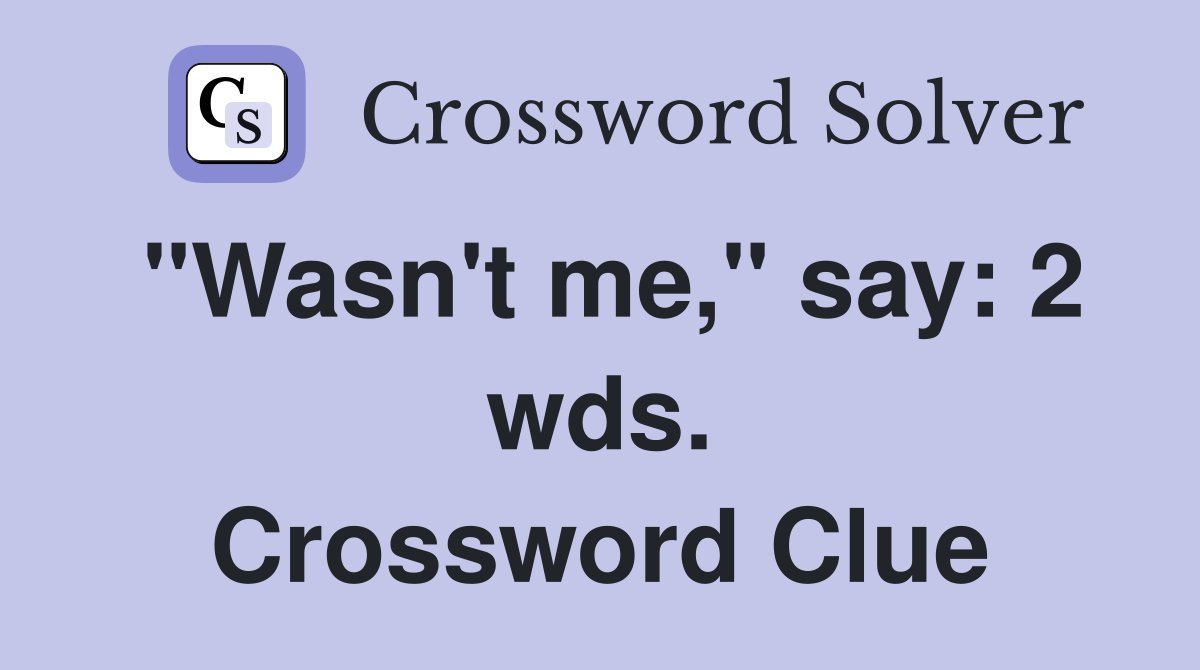 "Wasn't me," say: 2 wds. Crossword Clue